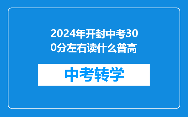 2024年开封中考300分左右读什么普高