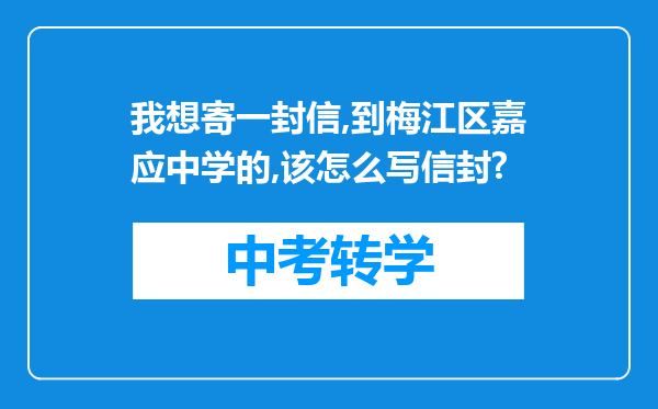我想寄一封信,到梅江区嘉应中学的,该怎么写信封?