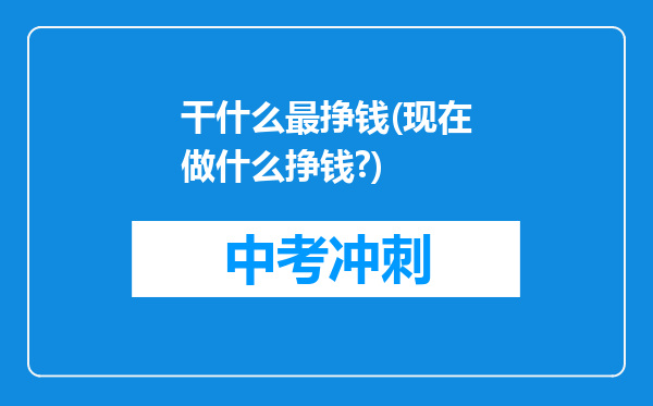 干什么最挣钱(现在做什么挣钱?)