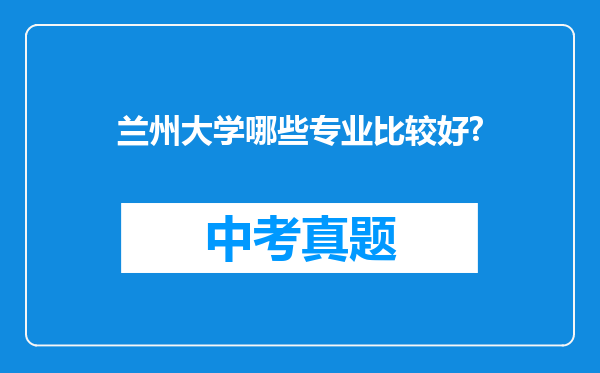 兰州大学哪些专业比较好?