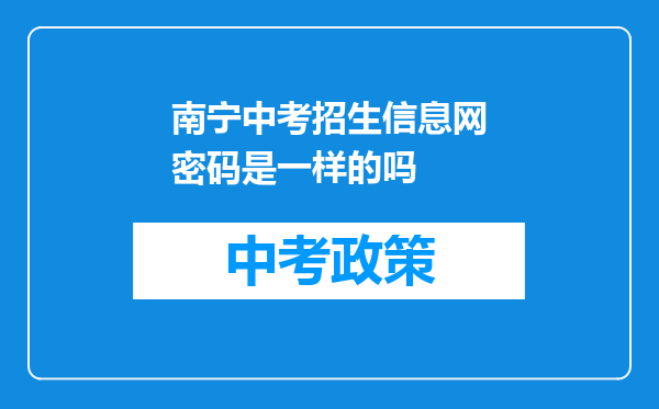 南宁中考招生信息网密码是一样的吗