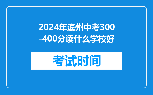 2024年滨州中考300-400分读什么学校好