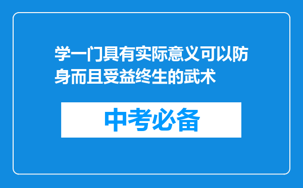 学一门具有实际意义可以防身而且受益终生的武术