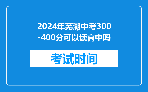 2024年芜湖中考300-400分可以读高中吗