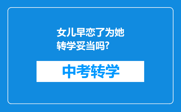 女儿早恋了为她转学妥当吗?