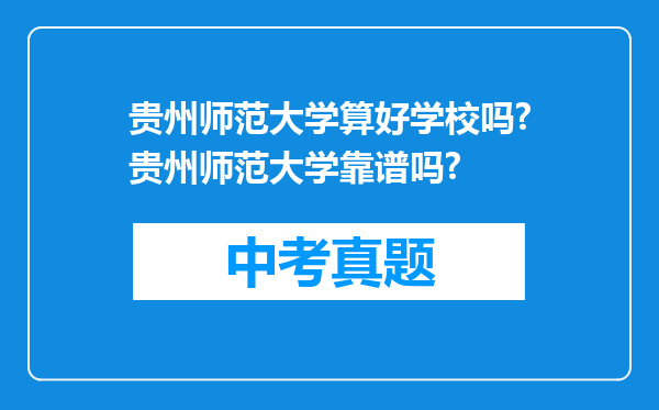 贵州师范大学算好学校吗?贵州师范大学靠谱吗?