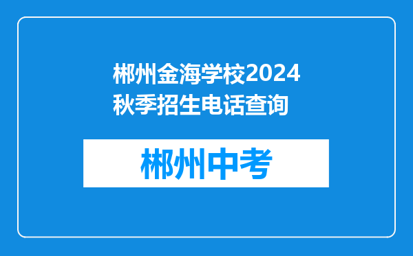 郴州金海学校2024秋季招生电话查询