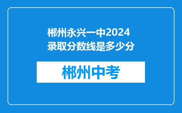 郴州永兴一中2024录取分数线是多少分