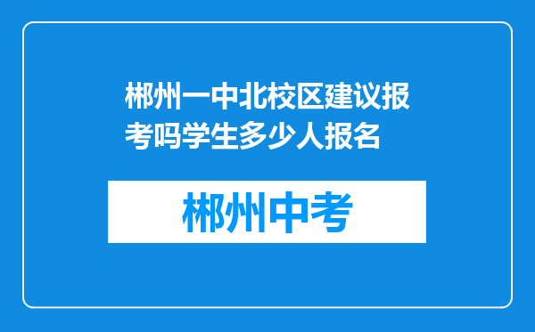 郴州一中北校区建议报考吗学生多少人报名
