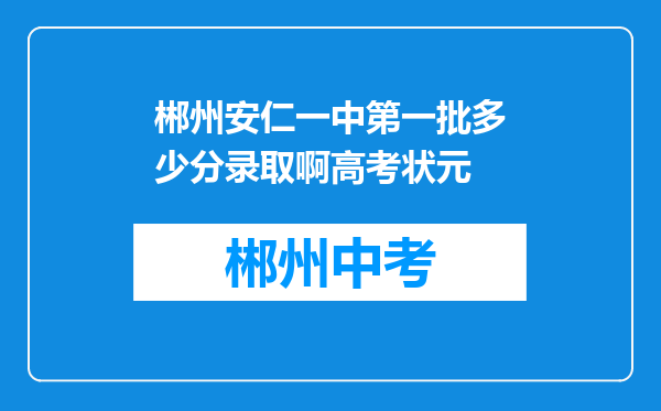 郴州安仁一中第一批多少分录取啊高考状元