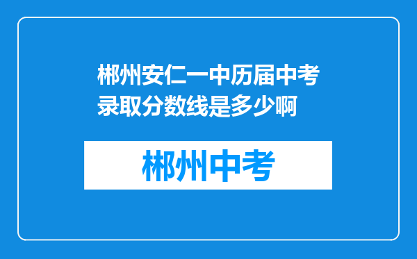 郴州安仁一中历届中考录取分数线是多少啊