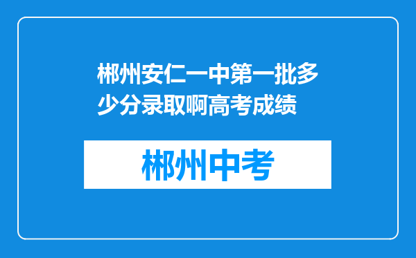郴州安仁一中第一批多少分录取啊高考成绩