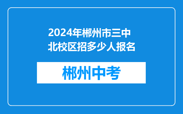 2024年郴州市三中北校区招多少人报名