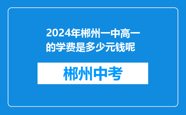 2024年郴州一中高一的学费是多少元钱呢