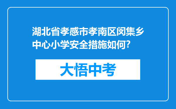 湖北省孝感市孝南区闵集乡中心小学安全措施如何？