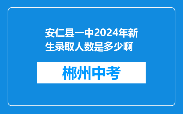 安仁县一中2024年新生录取人数是多少啊