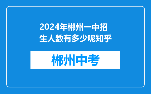 2024年郴州一中招生人数有多少呢知乎