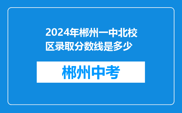 2024年郴州一中北校区录取分数线是多少