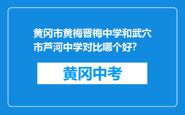 黄冈市黄梅晋梅中学和武穴市芦河中学对比哪个好？
