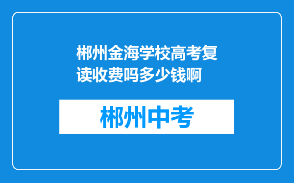 郴州金海学校高考复读收费吗多少钱啊