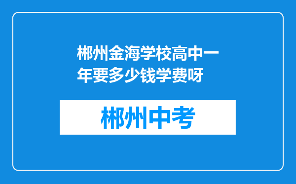 郴州金海学校高中一年要多少钱学费呀