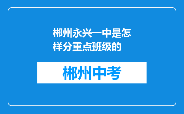郴州永兴一中是怎样分重点班级的