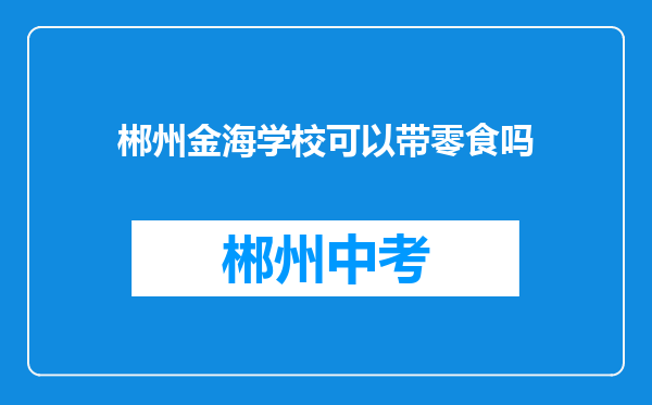 郴州金海学校可以带零食吗
