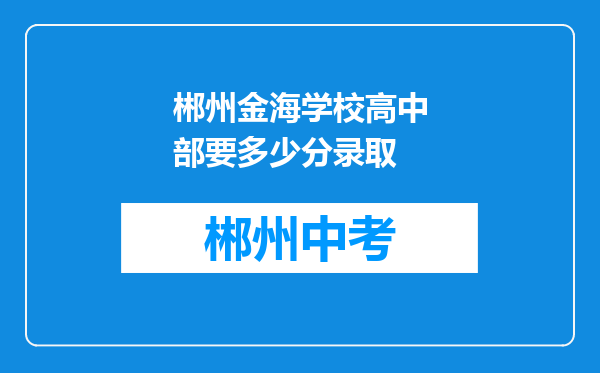 郴州金海学校高中部要多少分录取
