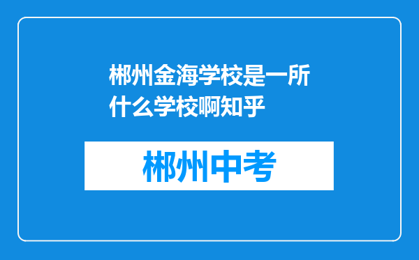 郴州金海学校是一所什么学校啊知乎