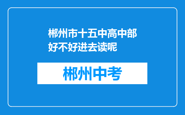 郴州市十五中高中部好不好进去读呢