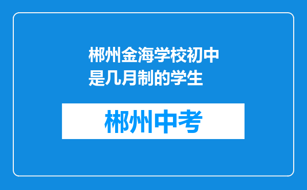 郴州金海学校初中是几月制的学生