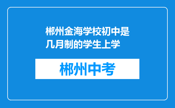 郴州金海学校初中是几月制的学生上学