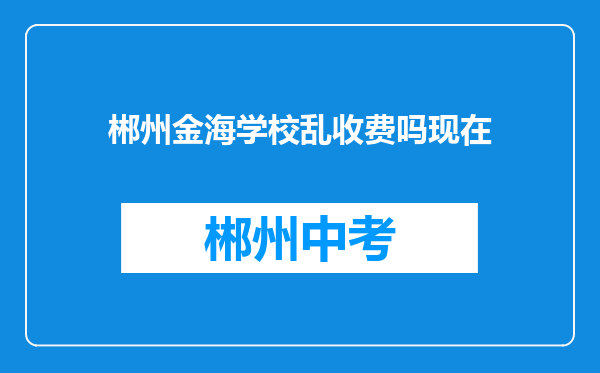 郴州金海学校乱收费吗现在