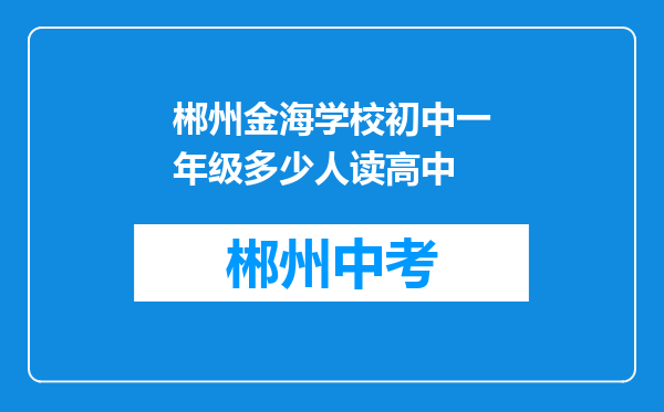 郴州金海学校初中一年级多少人读高中
