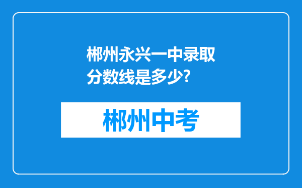 郴州永兴一中录取分数线是多少?