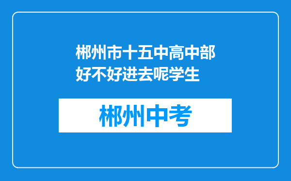 郴州市十五中高中部好不好进去呢学生