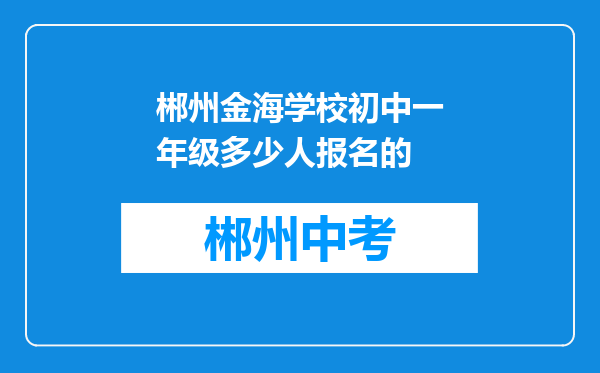 郴州金海学校初中一年级多少人报名的