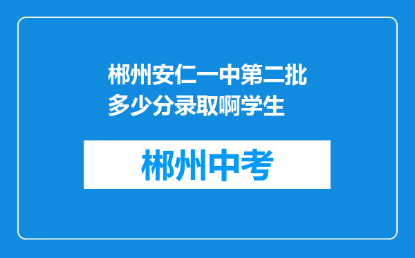 郴州安仁一中第二批多少分录取啊学生