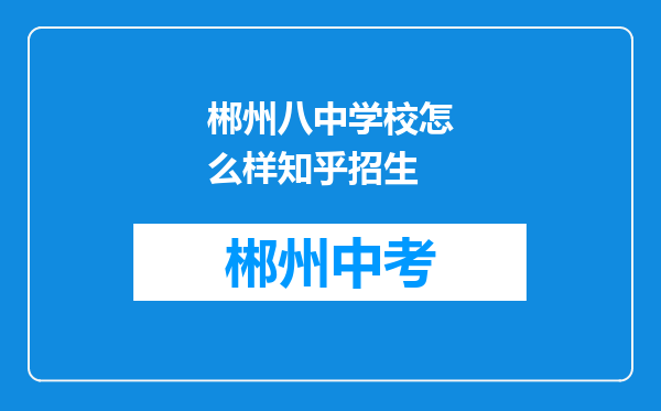 郴州八中学校怎么样知乎招生
