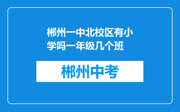 郴州一中北校区有小学吗一年级几个班