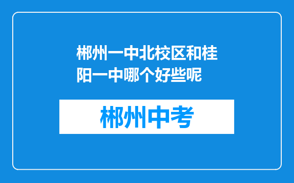 郴州一中北校区和桂阳一中哪个好些呢