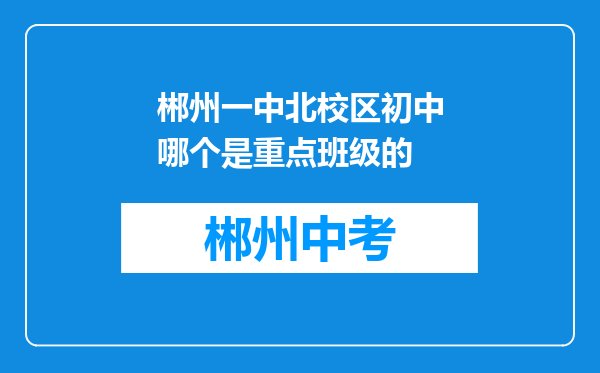 郴州一中北校区初中哪个是重点班级的