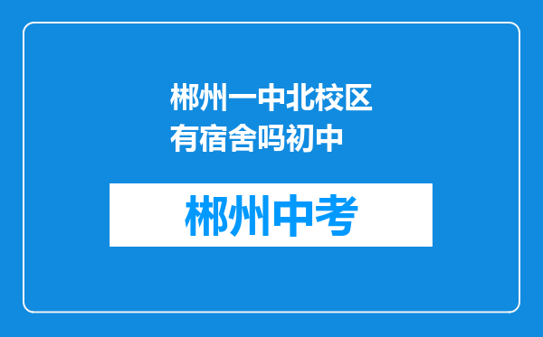 郴州一中北校区有宿舍吗初中