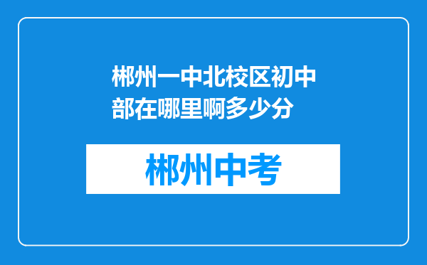 郴州一中北校区初中部在哪里啊多少分