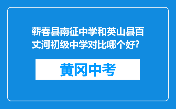 蕲春县南征中学和英山县百丈河初级中学对比哪个好？