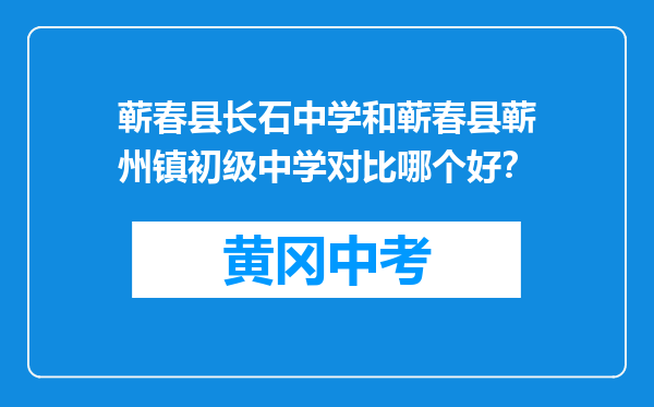 蕲春县长石中学和蕲春县蕲州镇初级中学对比哪个好？