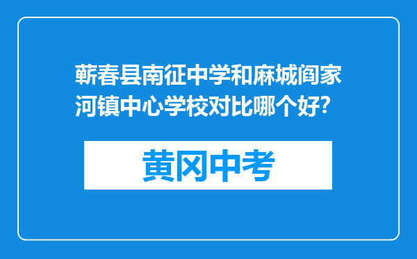 蕲春县南征中学和麻城阎家河镇中心学校对比哪个好？