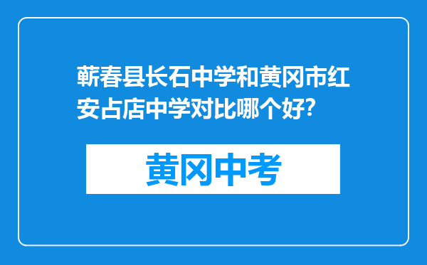 蕲春县长石中学和黄冈市红安占店中学对比哪个好？
