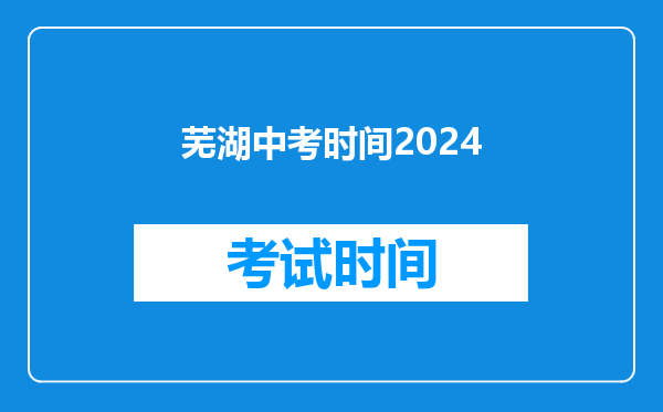 芜湖中考时间2024