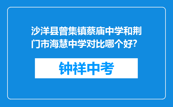 沙洋县曾集镇蔡庙中学和荆门市海慧中学对比哪个好？